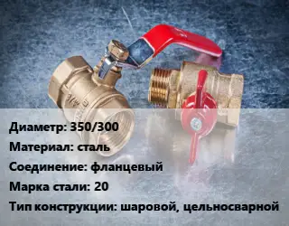 Кран металлический 350/300 сталь фланцевый Сталь: 20 шаровой, цельносварной